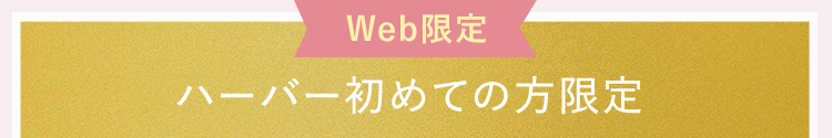 Web限定ハーバー初めての方限定