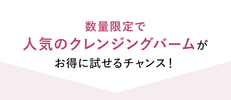 数量限定で人気のクレンジングバームがお得に試せるチャンス！