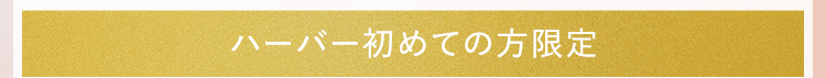 ハーバー初めての方限定