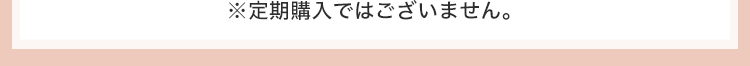 ※定期購入ではございません。