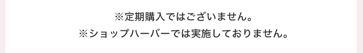 ※定期購入ではございません。※ショップハーバーでは実施しておりません。