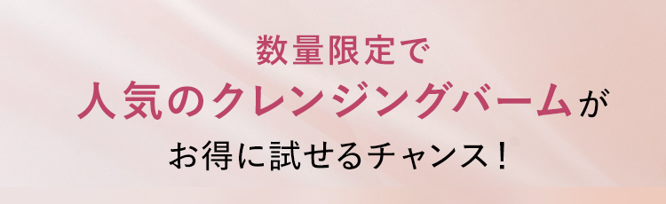 数量限定で人気のクレンジングバームがお得に試せるチャンス！