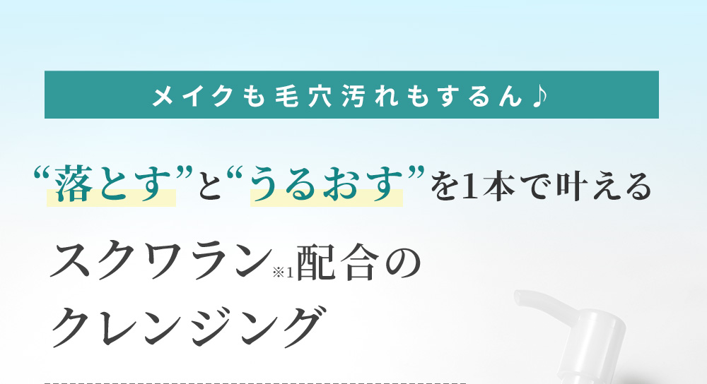 “落とす”と“うるおす”を1本で叶えるスクワラン※1配合のクレンジング。
