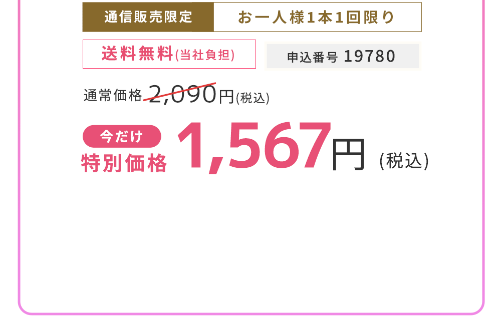 通信販売限定 お一人様1本1回限り　25%OFF 1,567円（税込）申込番号 19780