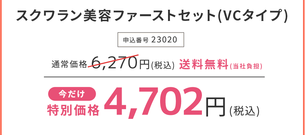 スクワラン美容ファーストセット(VCタイプ) 今だけ特別価格　25%OFF 4,702円(税込)　申込番号23020