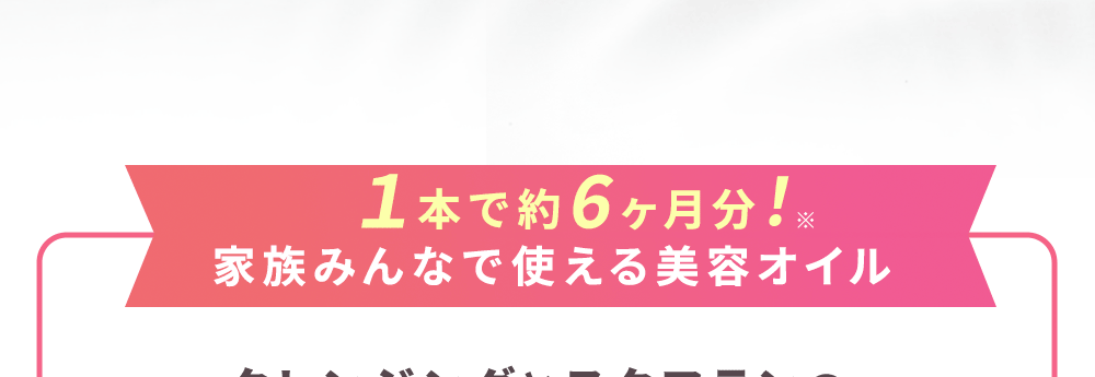 1本で約6ヶ月分！※1　家族みんなで使える美容オイル