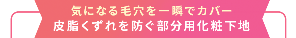 気になる毛穴を一瞬でカバー
皮脂くずれを防ぐ部分用化粧下地