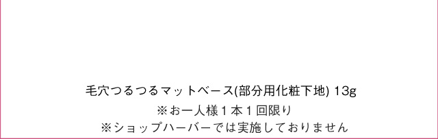 毛穴つるつるマットベース (部分用化粧下地) 13g ※お一人様1本1回限り ※ショップハーバーでは実施しておりません