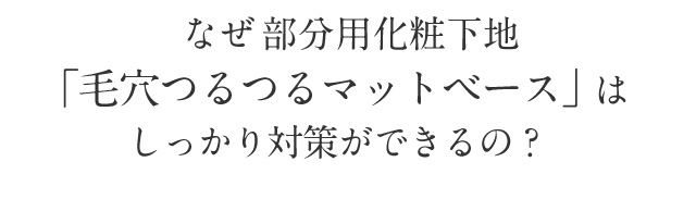 なぜ部分用化粧下地「毛穴つるつるマットベース」はしっかり対策ができるの？