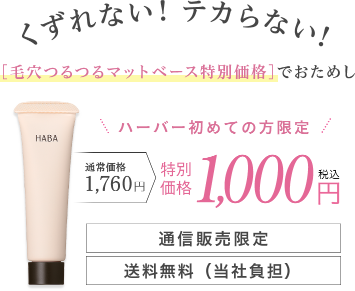 くずれない!テカらない![毛穴つるつるマットベース特別価格]でおためし　＼ハーバー初めての方限定／通常価格1,760円→→特別価格1,000円(税込)　通信販売限定 送料無料(当社負担)