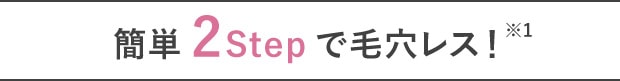 簡単2Stepで毛穴レス！※1