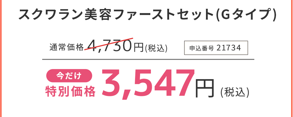 スクワラン美容ファーストセット(Gタイプ) 今だけ特別価格　25%OFF 3,547円(税込)　申込番号21734