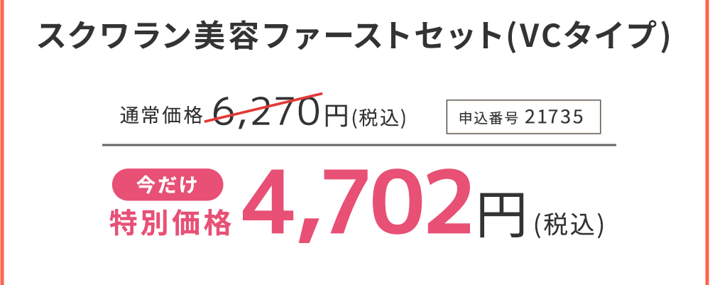 スクワラン美容ファーストセット(VCタイプ) 今だけ特別価格　25%OFF 4,702円(税込)　申込番号21735