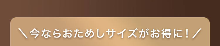 今ならおためしサイズがお得に！