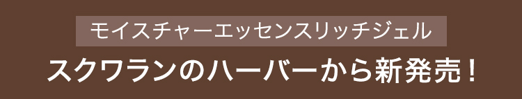 モイスチャーエッセンスリッチジェル スクワランのハーバーから新発売！