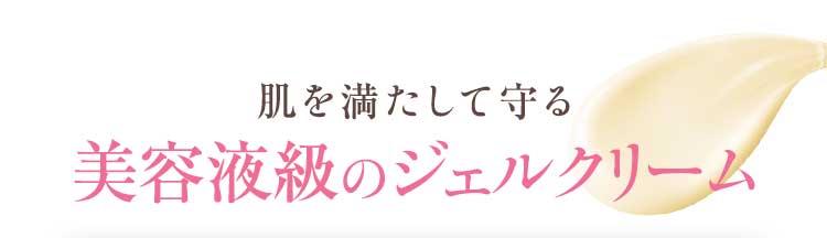 肌を満たして守る 美容液級のジェルクリーム