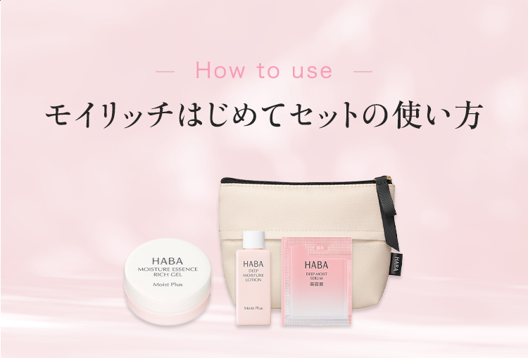 How to use モイリッチはじめてセットの使い方 HABA MOISTURE ESSENCE RICH GEL Moist Plus HABA DEEP MOISTURE LOTION Moist Plus HABA DEEP MOIST SERUM 美容液