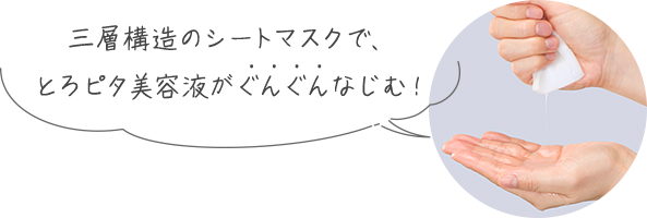 三層構造のシートマスクで、とろピタ美容液がぐんぐんなじむ！