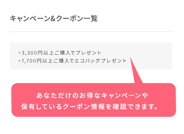 あなただけのお得なキャンペーンや
保有しているクーポン情報を確認できます。